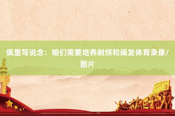 佩里写说念：咱们需要培养耐烦和阐发体育录像/图片